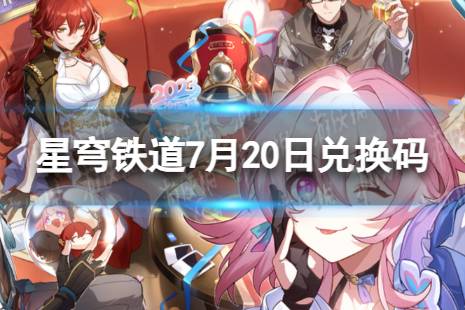 《崩坏星穹铁道》7月20日兑换码 最新7月可用兑换码一览