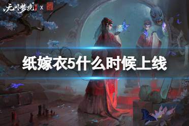 《纸嫁衣5无间梦境》什么时候上线 纸嫁衣5上线时间