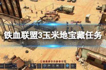 《铁血联盟3》玉米地宝藏任务怎么做？ 玉米地宝藏任务攻略