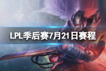 LPL季后赛7月21日赛程 2023LPL夏季赛季后赛赛程