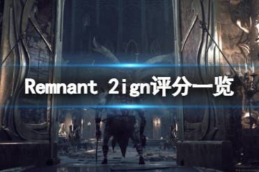 《遗迹2》ign评分多少？Remnant 2ign评分一览