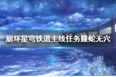 《崩坏星穹铁道》1.2版主线任务螣蛇无穴攻略    任务怎么完成？