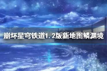 《崩坏星穹铁道》1.2版新地图鳞渊境攻略    地图资源在哪？