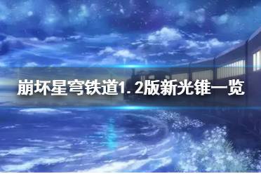 《崩坏星穹铁道》1.2版新光锥一览    有哪些光锥？