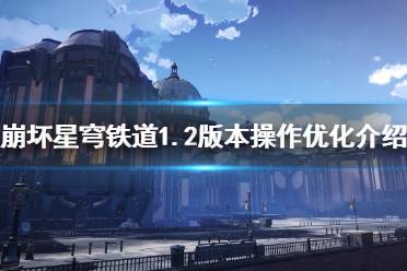 《崩坏星穹铁道》1.2版本操作优化介绍   版本更新了什么？