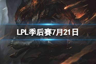 LPL季后赛7月21日 2023LPL7月21日夏季赛季后赛赛程