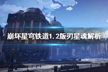 《崩坏星穹铁道》1.2版刃星魂解析    刃的星魂怎么选择？