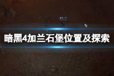 《暗黑破坏神4》加兰石堡位置及探索攻略 加兰石堡位置在哪？