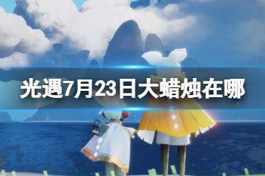 《光遇》7月23日大蜡烛在哪 7.23大蜡烛位置2023