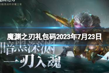 《魔渊之刃》礼包码2023年7月23日 密令最新7.23