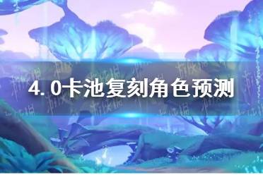 《原神》4.0卡池角色 4.0卡池最新角色有哪些