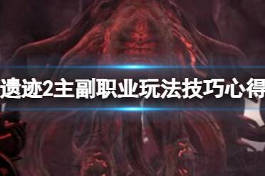 《遗迹2》主副职业玩法技巧心得 主职业可以切换吗？