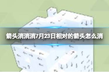 《箭头消消消》7月23日相对的箭头怎么消 7月23日消除技巧