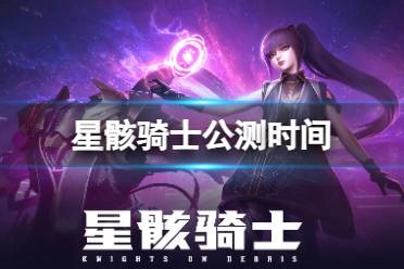 《星骸骑士》公测时间 什么时候公测