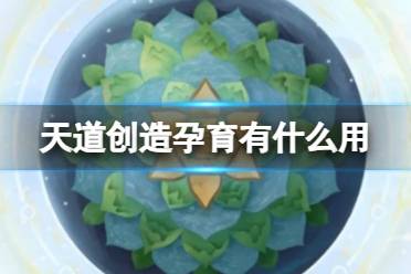 《天道：创造》孕育有什么用 天道孕育攻略方法