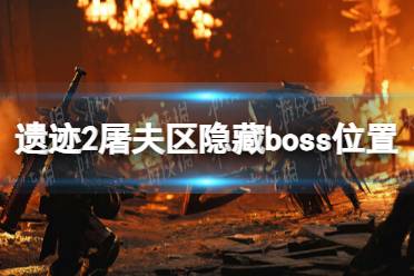 《遗迹2》屠夫区隐藏boss位置 屠夫区隐藏boss在哪？