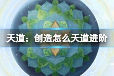 《天道：创造》怎么天道进阶 天道进阶攻略方法