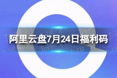 阿里云盘最新福利码7.24 7月24日福利码最新