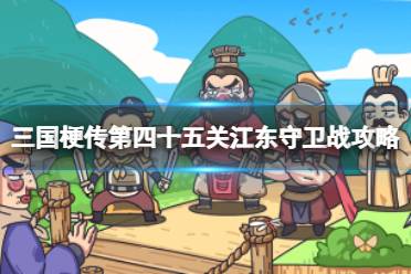 《三国梗传》第四十五关江东守卫战攻略 90秒内让魏蜀联盟崩溃