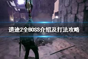 《遗迹2》全BOSS介绍及打法攻略    boss怎么打？