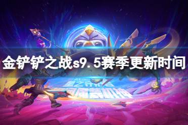 《金铲铲之战》S9.5什么时候更新 s9.5赛季更新时间