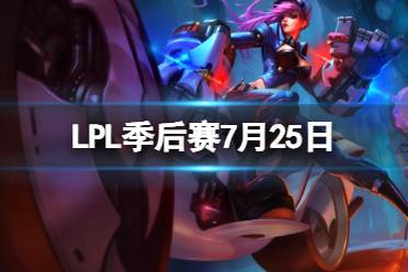 LPL季后赛7月25日 2023LPL7月25日夏季赛季后赛赛程