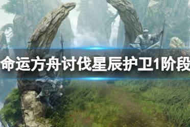 《命运方舟》讨伐星辰护卫任务怎么打？讨伐星辰护卫1阶段打法攻略