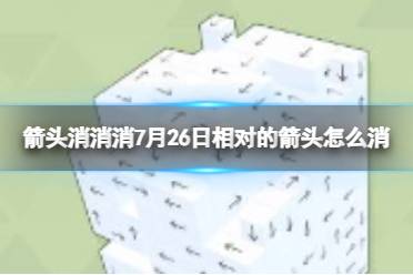 《箭头消消消》7月26日相对的箭头怎么消 7月26日消除技巧