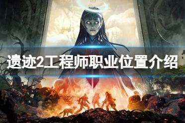 《遗迹2》工程师职业在哪里？工程师职业位置介绍