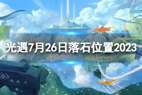 《光遇》7月26日落石在哪 7.26落石位置2023