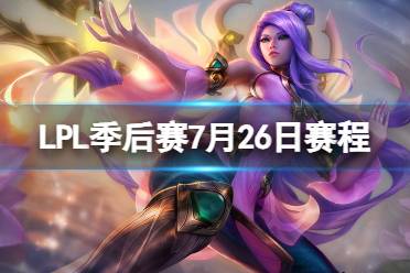 LPL季后赛7月26日赛程 2023LPL夏季赛季后赛赛程