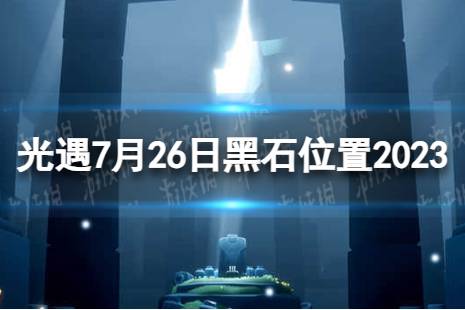 《光遇》7月26日黑石在哪 7.26黑石位置2023