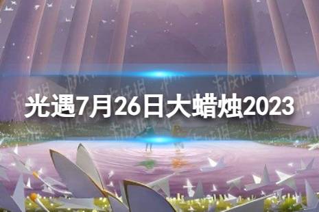 《光遇》7月26日大蜡烛在哪 7.26大蜡烛位置2023