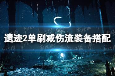 《遗迹2》单刷减伤流装备搭配攻略 单刷减伤流怎么搭配？