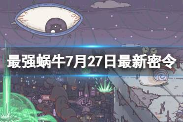 《最强蜗牛》7月27日最新密令 2023年7月27日最新密令是什么