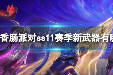 《香肠派对》ss11赛季新武器介绍