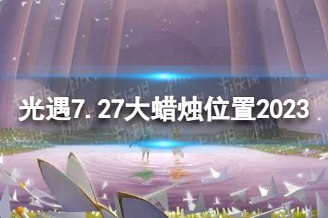 《光遇》7月27日大蜡烛在哪 7.27大蜡烛位置2023