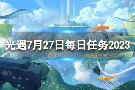 《光遇》7月27日每日任务怎么做 7.27每日任务攻略2023