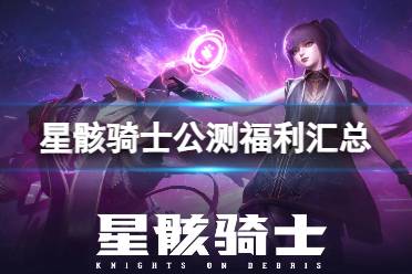 《星骸骑士》公测福利有什么 公测福利汇总