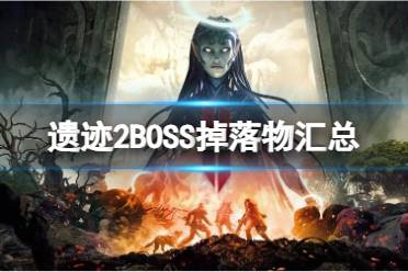 《遗迹2》boss会掉落哪些装备？BOSS掉落物汇总