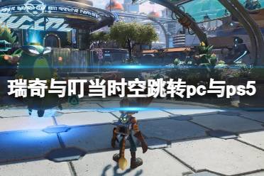 《瑞奇与叮当时空跳转》pc与ps5画面效果对比视频