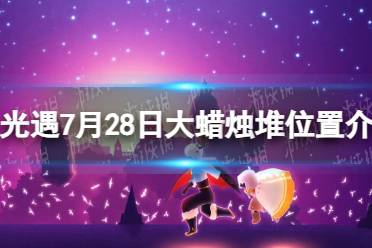 《光遇》7月28日大蜡烛堆位置介绍2023