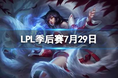 LPL季后赛7月29日 2023LPL7月29日夏季赛季后赛赛程