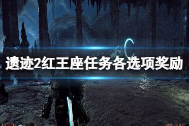 《遗迹2》红王座任务选项攻略 红王座任务各选项奖励介绍