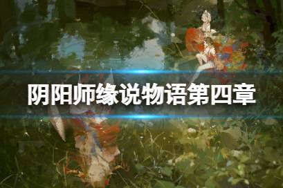 《阴阳师》缘说物语第四章怎么过 缘说物语第四章解执缘通关攻略