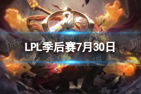 LPL季后赛7月30日 2023LPL7月30日夏季赛季后赛赛程