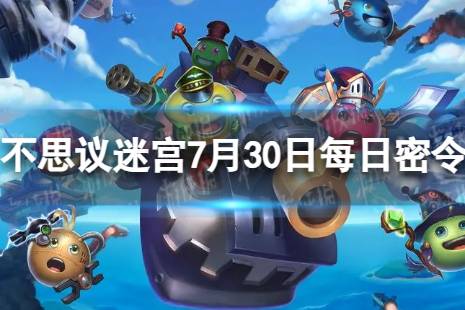 《不思议迷宫》2023年7月30日密令 7月30日每日密令分享