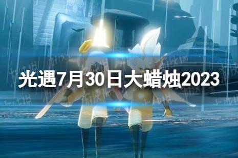 《光遇》7月30日大蜡烛在哪 7.30大蜡烛位置2023