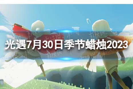 《光遇》7月30日季节蜡烛在哪 7.30季节蜡烛位置2023