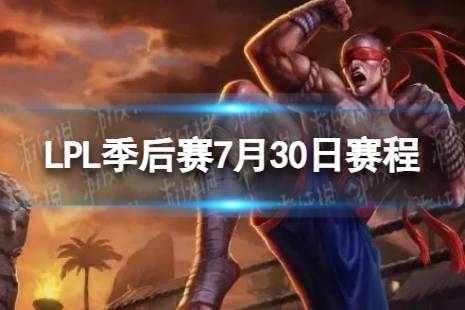 LPL季后赛7月30日赛程 2023LPL夏季赛季后赛赛程